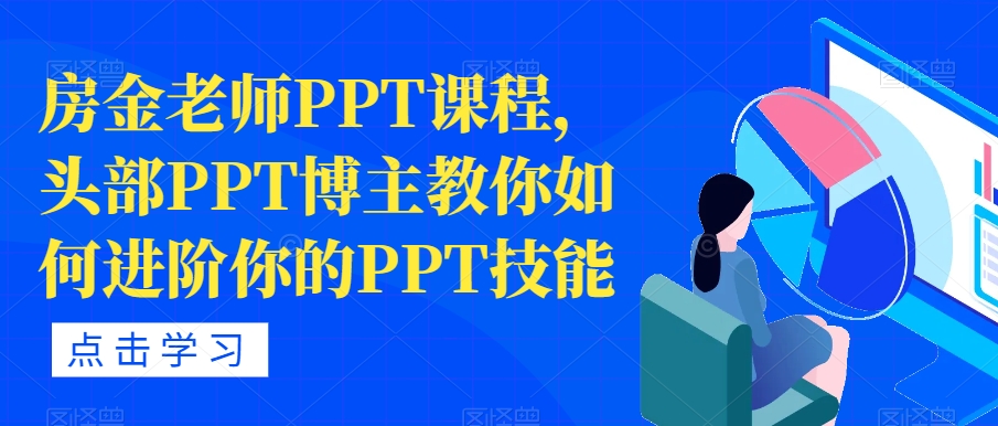 【副业项目7489期】房金老师PPT课程，头部PPT博主教你如何进阶你的PPT技能-网赚资源网