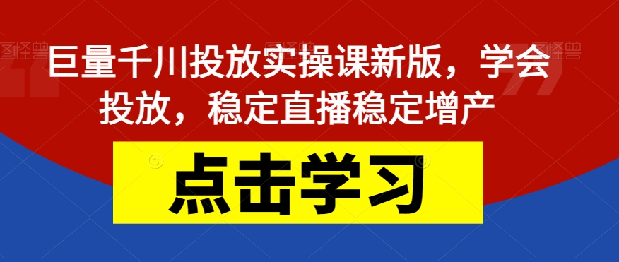 【副业项目7504期】巨量千川投放实操课新版，学会投放，稳定直播稳定增产-网赚资源网