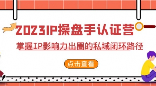 【副业项目7173期】2023·IP操盘手·认证营·第2期，掌握IP影响力出圈的私域闭环路径-网赚资源网