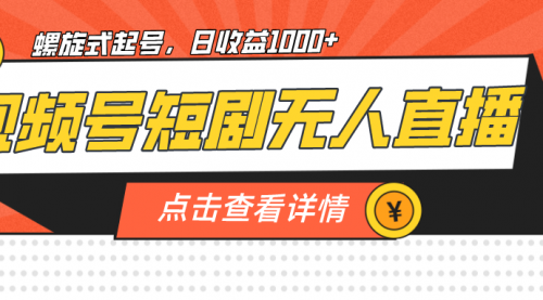 【副业项目7192期】视频号短剧无人直播，螺旋起号，单号日收益1000+-网赚资源网