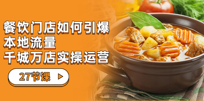 【副业项目7198期】餐饮门店-如何引爆本地流量，千城万店实操运营-网赚资源网
