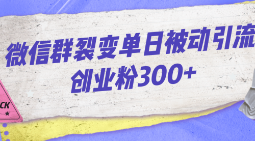 【副业项目7202期】微信群裂变单日被动引流创业粉300+-网赚资源网
