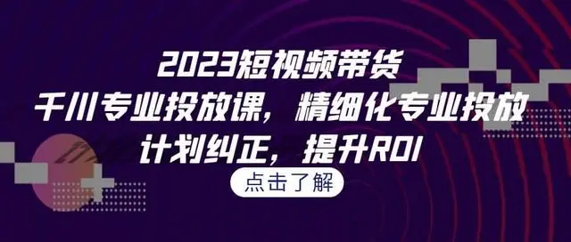 【副业项目7208期】2023短视频带货-千川专业投放课，精细化专业投放-网赚资源网