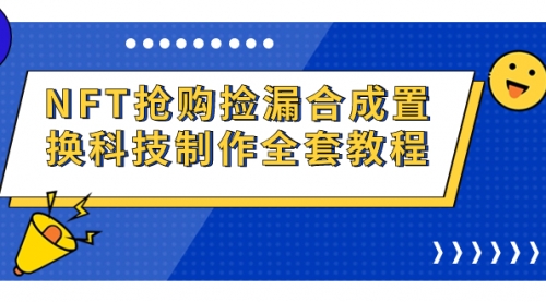 【副业项目7223期】NFT抢购捡漏合成置换科技制作全套教程-网赚资源网