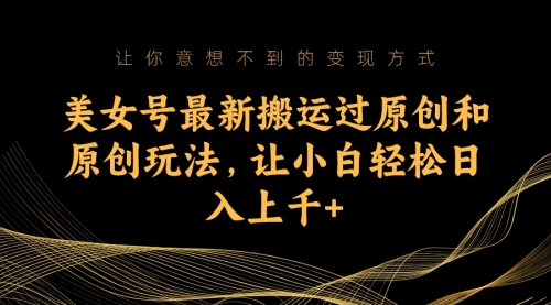 【副业项目7224期】美女号最新搬运过原创和原创玩法，让小白轻松日入上千+-网赚资源网