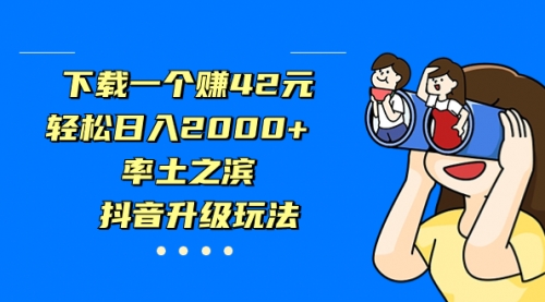 【副业项目7226期】下载一个赚42元，轻松日入2000+，抖音升级玩法-网赚资源网