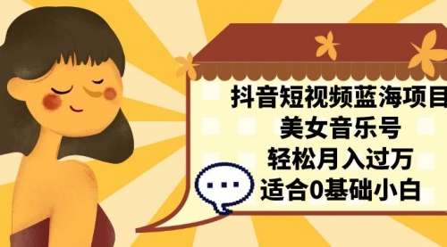 【副业项目7232期】抖音短视频蓝海项目，美女音乐号，轻松月入过万-网赚资源网