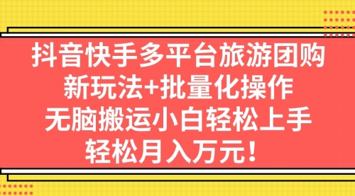 【副业项目7245期】抖音快手多平台旅游达人项目，新玩法+批量化操作-网赚资源网