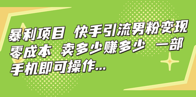 【副业项目7247期】快手引流男粉变现，零成本，卖多少赚多少-网赚资源网