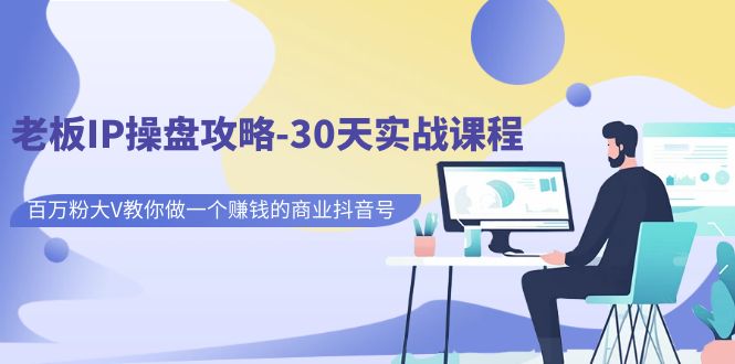 【副业项目7250期】老板IP操盘攻略-30天实战课程：百万粉大V教你做一个赚钱的商业抖音号-网赚资源网