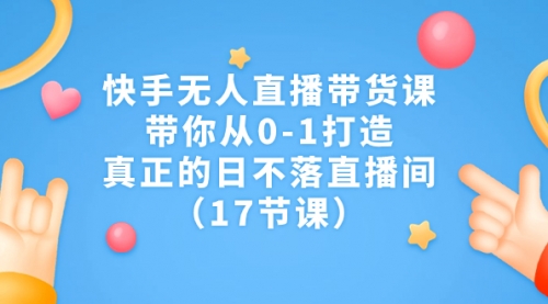 【副业项目7259期】快手无人直播带货课，带你从0-1打造，真正的日不落直播间-网赚资源网