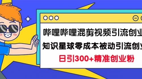 【副业项目7265期】B站混剪视频引流创业粉日引300+知识星球零成本被动引流创业粉一天300+-网赚资源网