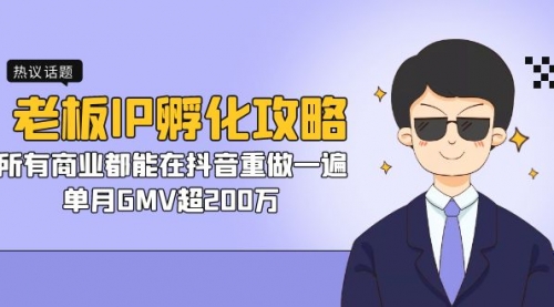 【副业项目7266期】老板IP-孵化攻略，所有商业都能在抖音重做一遍，单月GMV超200万-网赚资源网