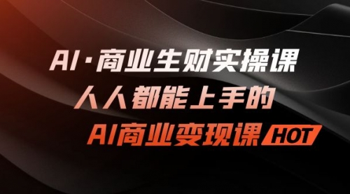 【副业项目7268期】AI·商业生财实操课：人人都能上手的AI·商业变现课-网赚资源网