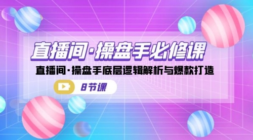 【副业项目7270期】直播间·操盘手必修课：直播间·操盘手底层逻辑解析与爆款打造-网赚资源网