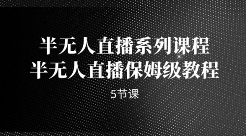 【副业项目7274期】半无人直播系列课程，半无人直播保姆级教程-网赚资源网