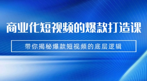 【副业项目7304期】商业化短视频的爆款打造课：手把手带你揭秘爆款短视频的底层逻辑（9节课）-网赚资源网