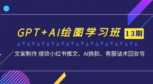 【副业项目7307期】GPT+AI绘图学习班【13期更新】 文案制作 爆款小红书推文、AI换脸、客服话术-网赚资源网