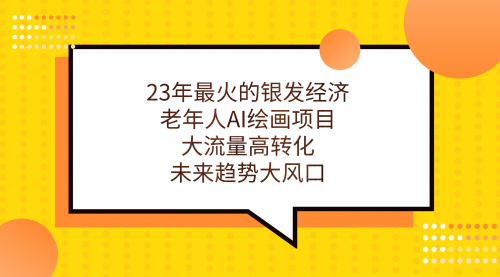 【副业项目7311期】23年最火的银发经济，老年人AI绘画项目，大流量高转化-网赚资源网