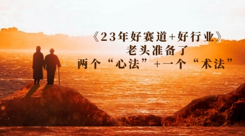 【副业项目7314期】某收费文章《23年好赛道+好行业》老头准备了两个“心法”+一个“术法”-网赚资源网