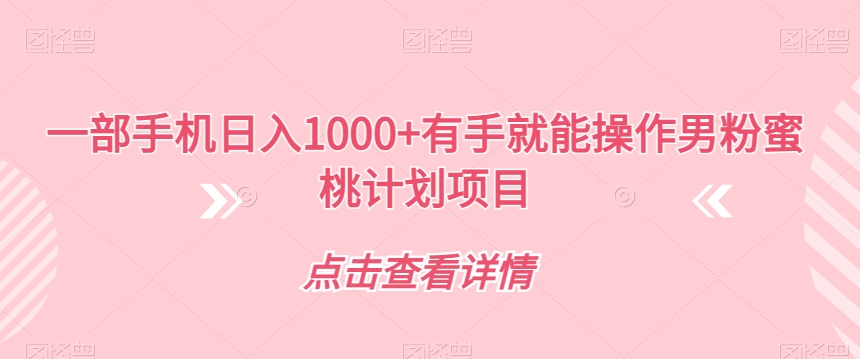 【副业项目7546期】一部手机日入1000+有手就能操作男粉蜜桃计划项目【揭秘】-网赚资源网