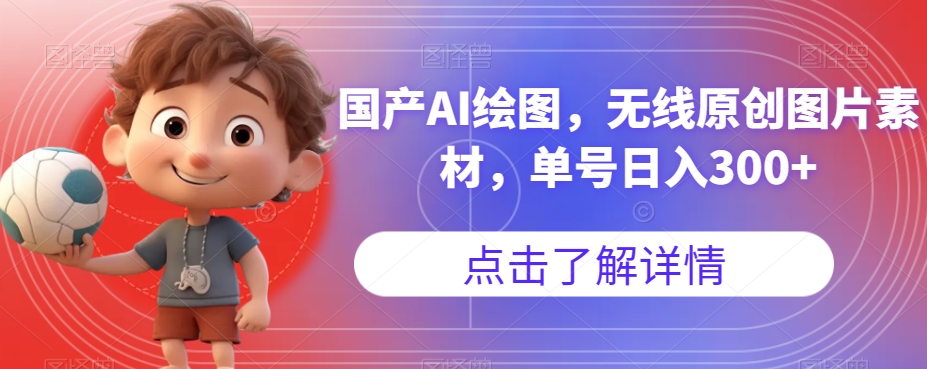 【副业项目7549期】国产AI绘图，无线原创图片素材，单号日入300+【揭秘】-网赚资源网