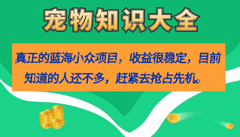 【副业项目7554期】真正的蓝海小众项目，宠物知识大全，收益很稳定（教务+素材）-网赚资源网