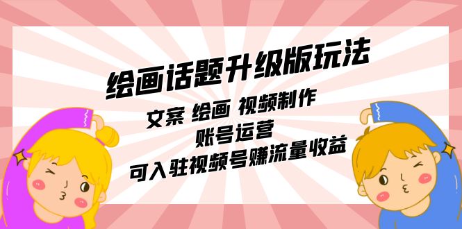 【副业项目7567期】绘画话题升级版玩法：文案 绘画 视频制作 账号运营 可入驻视频号赚流量收益-网赚资源网