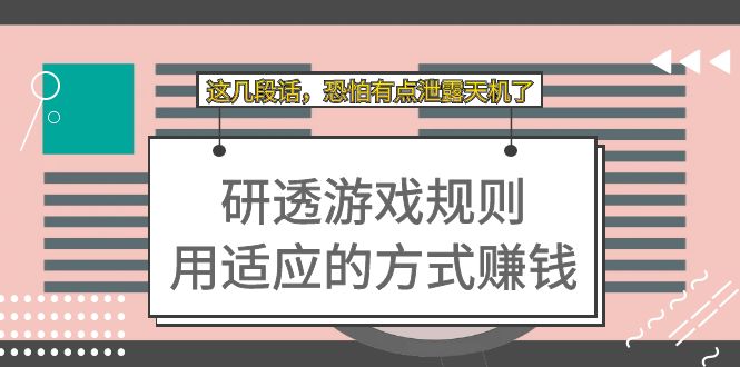 【副业项目7579期】某付费文章：研透游戏规则 用适应的方式赚钱，这几段话 恐怕有点泄露天机了-网赚资源网