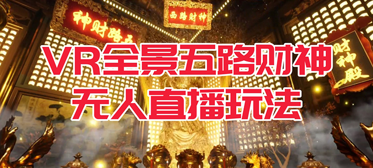 【副业项目7580期】VR全景模式五路财神无人直播玩法，抖音目前最火玩法独家制作【吸金又吸睛】-网赚资源网