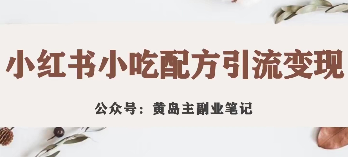 【副业项目7594期】黄岛主·小红书小吃配方引流变现项目，花988买来拆解成视频版课程分享-网赚资源网