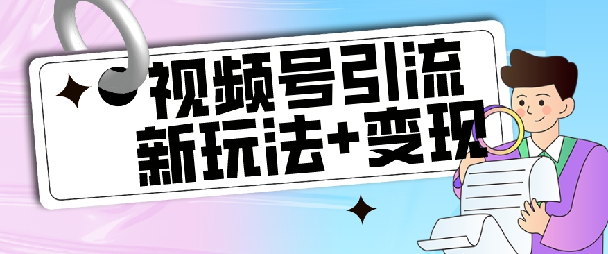 【副业项目7609期】【玩法揭秘】视频号引流新玩法+变现思路，本玩法不限流不封号-网赚资源网
