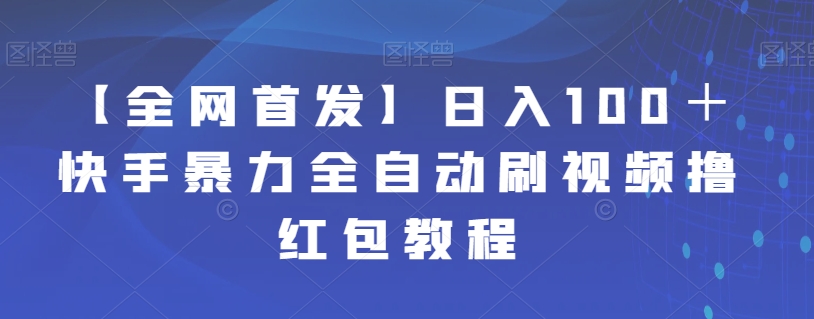 【副业项目7611期】【全网首发】日入100＋快手暴力全自动刷视频撸红包教程-网赚资源网
