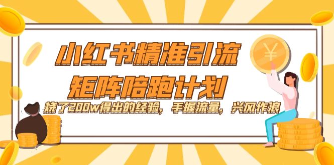 【副业项目7614期】小红书精准引流·矩阵陪跑计划：烧了200w得出的经验，手握流量，兴风作浪！-网赚资源网