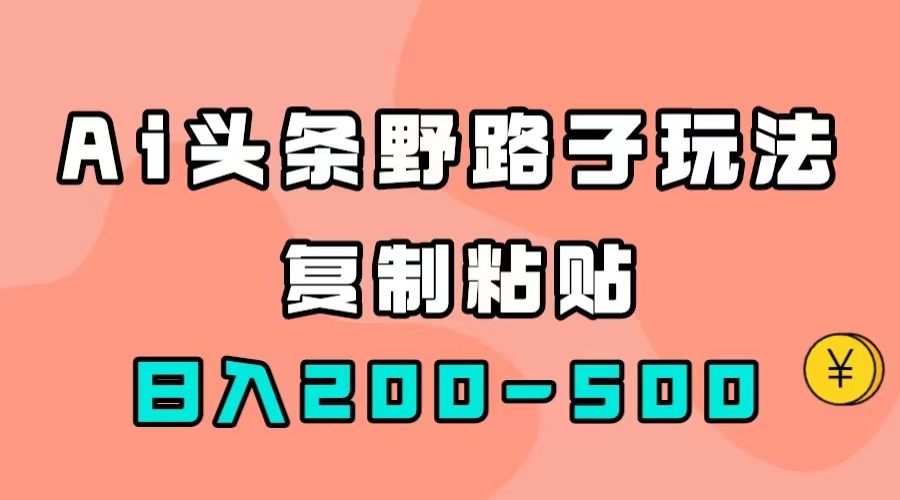 【副业项目7616期】AI头条野路子玩法，只需复制粘贴，日入200-500+-网赚资源网