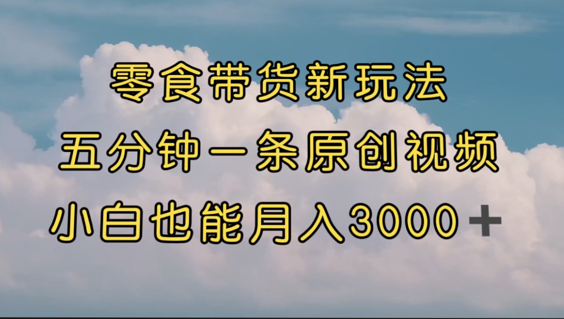 【副业项目7619期】零食带货新玩法，5分钟一条原创视频，新手小白也能轻松月入3000+-网赚资源网