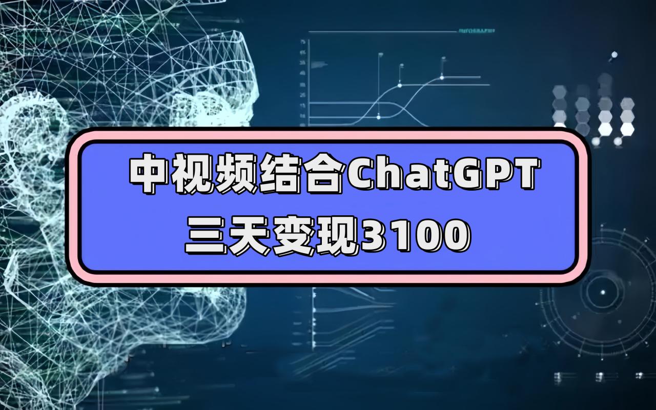 【副业项目7643期】中视频结合ChatGPT，三天变现3100，人人可做 玩法思路实操教学！-网赚资源网