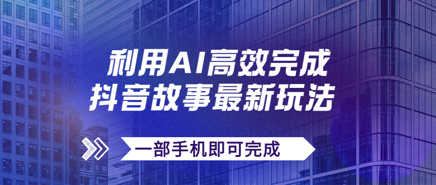 【副业项目7884期】抖音故事最新玩法，通过AI一键生成文案和视频，日收入500+一部手机即可完成-网赚资源网