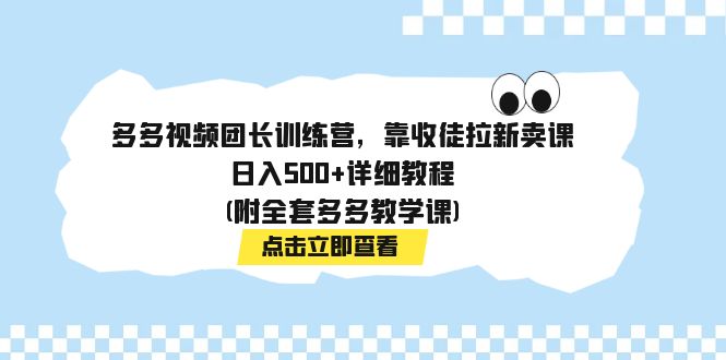 【副业项目7883期】多多视频团长训练营，靠收徒拉新卖课，日入500+详细教程(附全套多多教学课)-网赚资源网