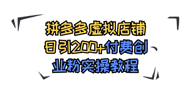 【副业项目7878期】拼多多虚拟店铺日引200+付费创业粉实操教程-网赚资源网