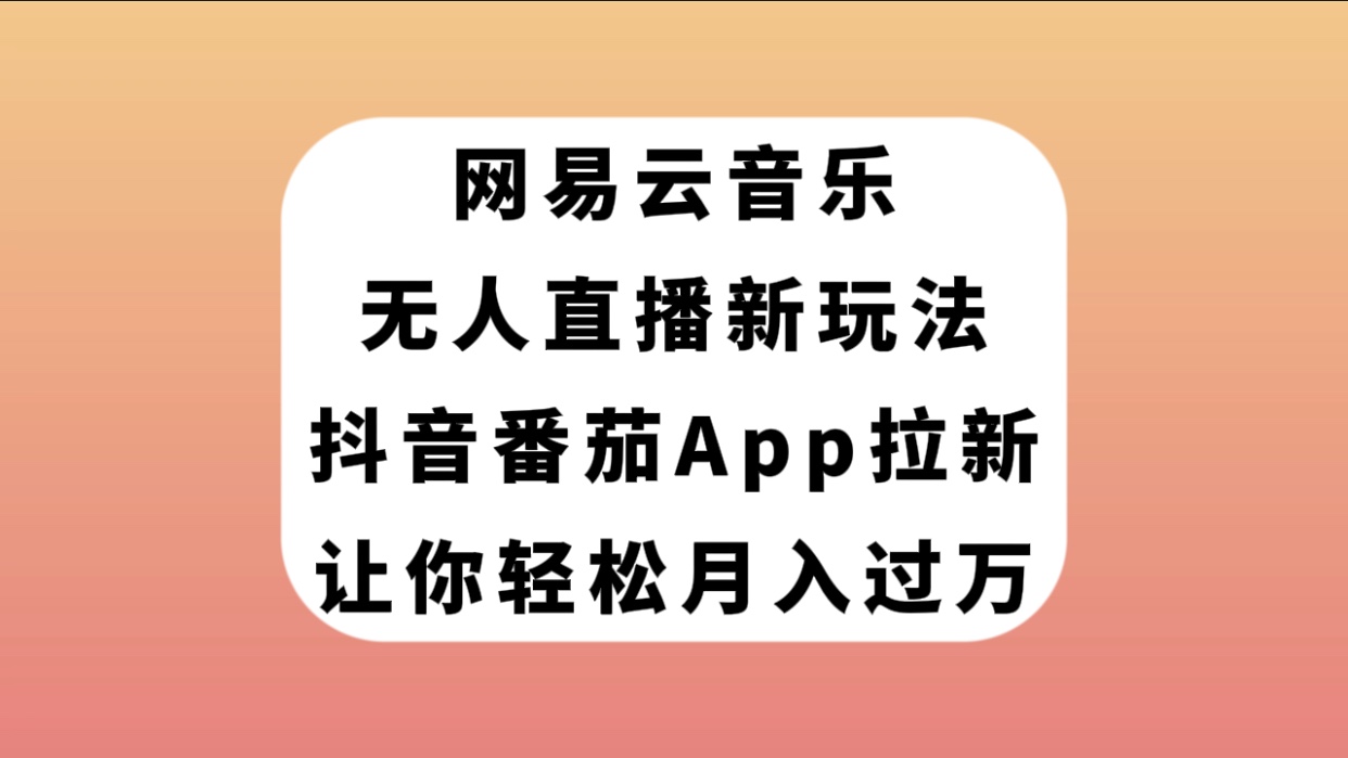【副业项目7905期】网易云音乐无人直播新玩法，抖音番茄APP拉新，让你轻松月入过万-网赚资源网