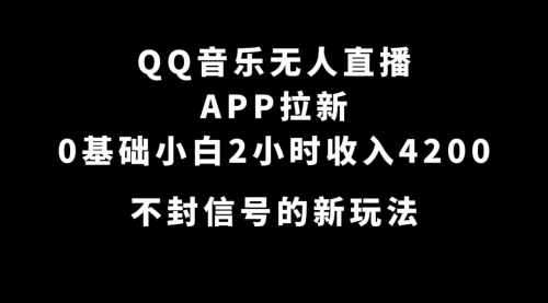 【副业项目7600期】QQ音乐无人直播APP拉新，0基础小白2小时收入4200 不封号新玩法(附500G素材)-网赚资源网