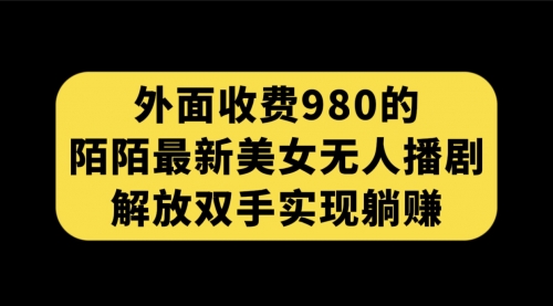 【副业项目7622期】外面收费980陌陌最新美女无人播剧玩法 解放双手实现躺赚（附100G影视资源）-网赚资源网