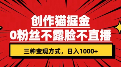 【副业项目7623期】创作猫掘金，0粉丝不直播不露脸，三种变现方式 日入1000+轻松上手(附资料)-网赚资源网