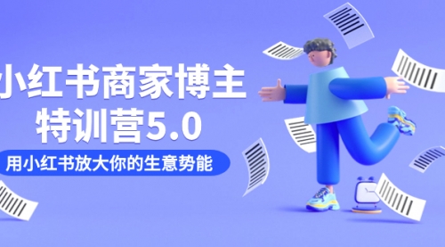 【副业项目7627期】小红书商家-博主特训营5.0，用小红书放大你的生意势能（19节课+资料）-网赚资源网