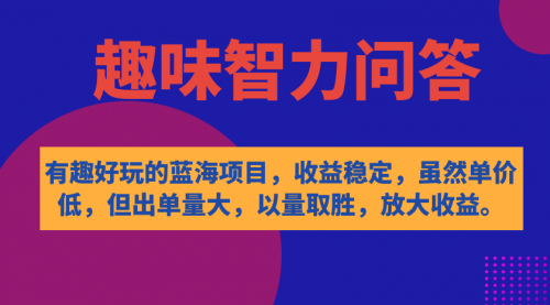 【副业项目7631期】有趣好玩的蓝海项目，趣味智力问答，收益稳定，虽然客单价低，但出单量大-网赚资源网