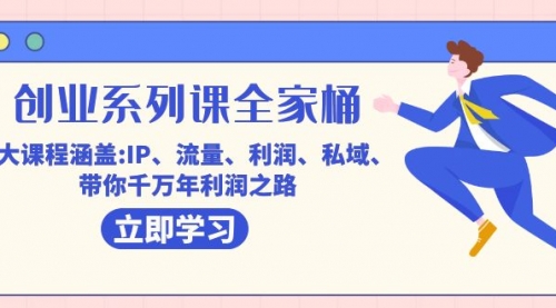 【副业项目7633期】创业系列课-全家桶，9大课程涵盖:IP 流量 利润 私域 带你千万年利润之路-网赚资源网