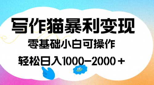 【副业项目7642期】写作猫暴利变现，日入1000-2000＋，0基础小白可做，附保姆级教程-网赚资源网
