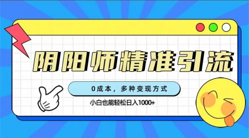 【副业项目7649期】0成本阴阳师精准引流，多种变现方式，小白也能轻松日入1000+-网赚资源网