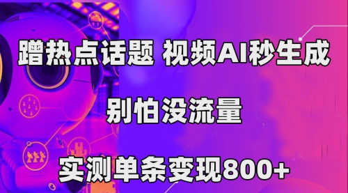 【副业项目7658期】蹭热点话题，视频AI秒生成，别怕没流量，实测单条变现800+-网赚资源网